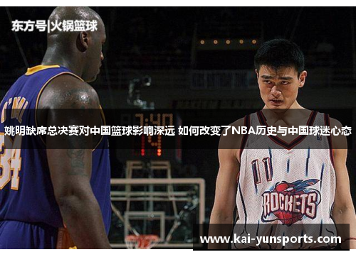 姚明缺席总决赛对中国篮球影响深远 如何改变了NBA历史与中国球迷心态