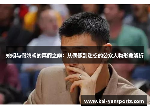 姚明与假姚明的真假之辨：从偶像到迷惑的公众人物形象解析