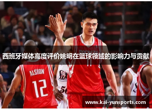 西班牙媒体高度评价姚明在篮球领域的影响力与贡献