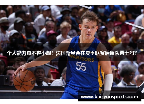 个人能力真不容小觑！法国新星会在夏季联赛后留队勇士吗？