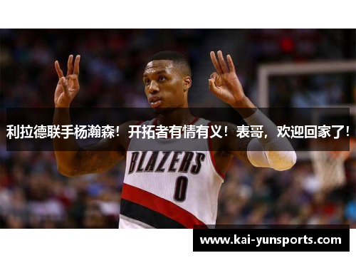 利拉德联手杨瀚森！开拓者有情有义！表哥，欢迎回家了！