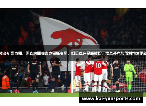 转会新闻直播：阿森纳面临吉克雷斯变局，姆贝莫在曼联体检，埃基蒂克加盟利物浦更新