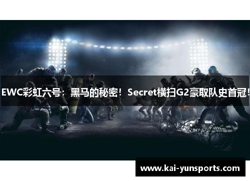 EWC彩虹六号：黑马的秘密！Secret横扫G2豪取队史首冠！
