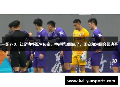 一场7-0，让足协杯诞生惨案，中超第3踢疯了，国安和河南会师决赛